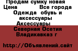 Продам сумку новая › Цена ­ 3 000 - Все города Одежда, обувь и аксессуары » Аксессуары   . Северная Осетия,Владикавказ г.